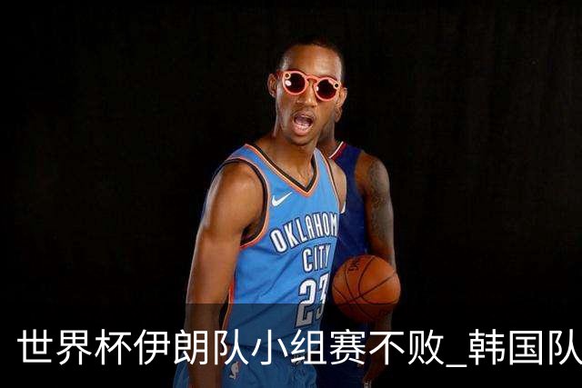世界杯伊朗队小组赛不败 韩国队出线仅剩理论可能