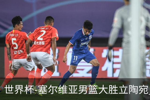 世界杯-塞尔维亚男篮大胜立陶宛 率先晋级四强