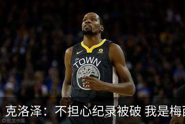 克洛泽：不担心纪录被破 我是梅西的超级粉丝 他是天才