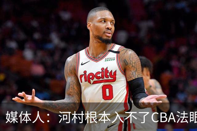 媒体人：河村根本入不了CBA法眼 除非有球队像签JCole那样搞噱头