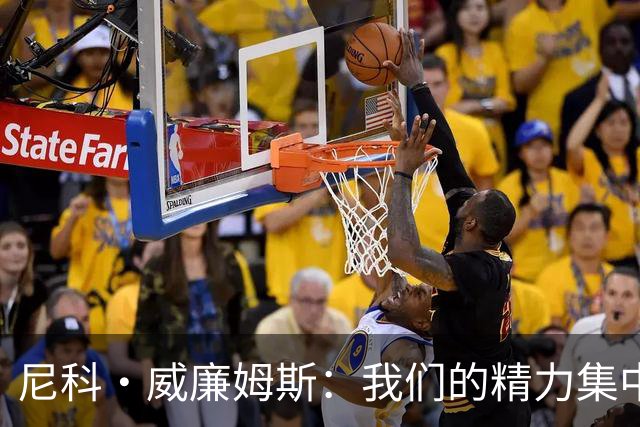 尼科·威廉姆斯：我们的精力集中在下场比赛 我的身体状态非常好
