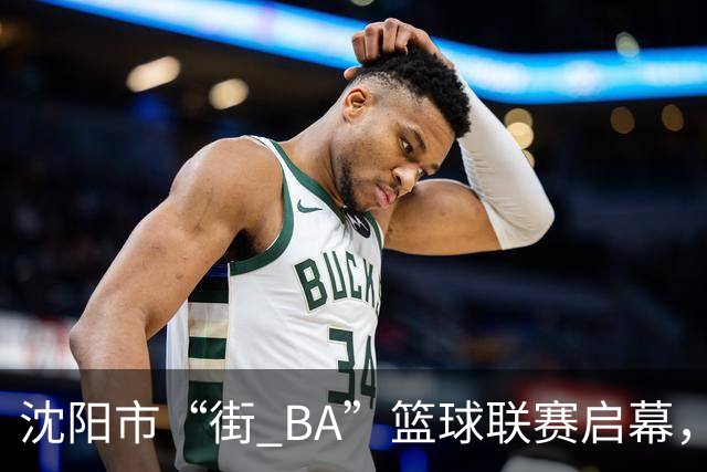 沈阳市“街 BA”篮球联赛启幕，给中国男篮加油鼓劲！