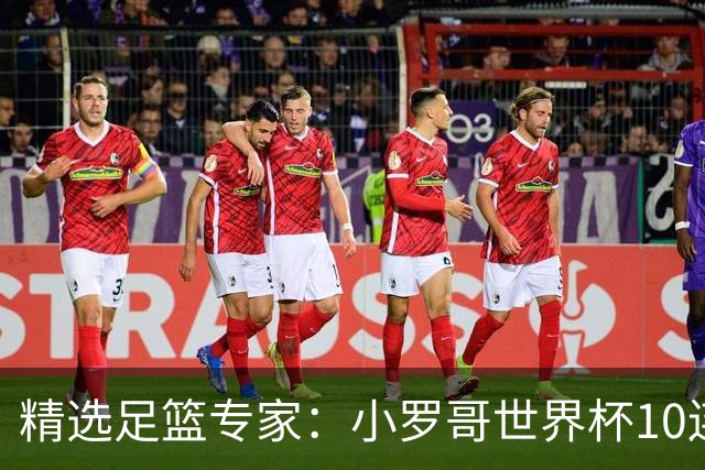 精选足篮专家：小罗哥世界杯10连红长线16中14！