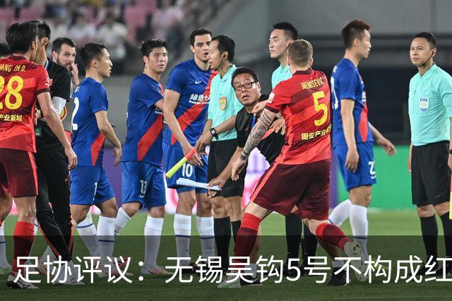 足协评议：无锡吴钩5号不构成红牌；漏判山西崇德荣海16号红牌