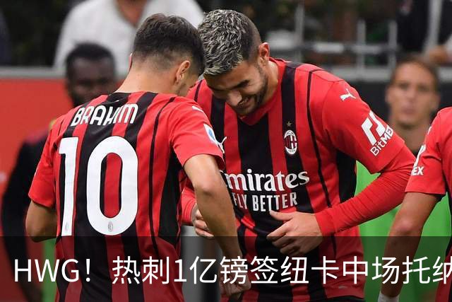 HWG！热刺1亿镑签纽卡中场托纳利 今夏1.85亿镑签2中场