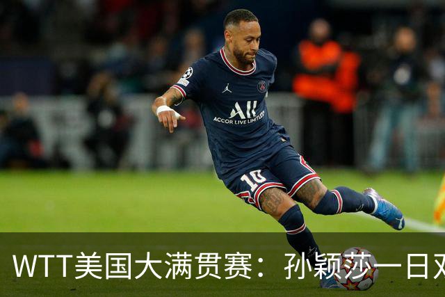 WTT美国大满贯赛：孙颖莎一日双赛速胜晋级